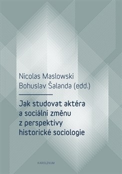 Jak studovat aktéra a sociální změnu z perspektivy historické sociologie CZ